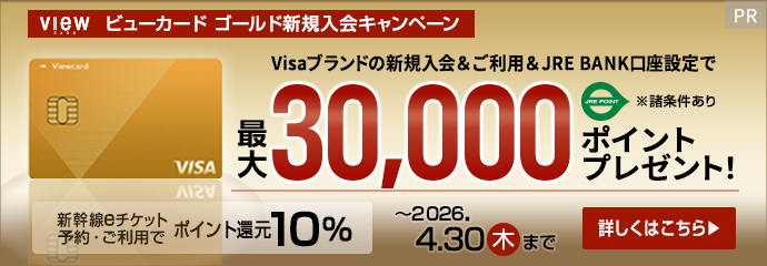 ビューカード ゴールド新規入会キャンペーン　Visaブランドの新規入会＆ご利用＆JRE BANK口座設定で最大30,000ポイントプレゼント！（諸条件あり）　新幹線eチケットの予約・ご利用でポイント還元10％　開催期間2026年4月30日（木）まで　詳しくはこちら
