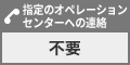 指定のオペレーションセンターへの連絡は不要です