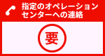 指定のオペレーションセンターへの連絡が必要です
