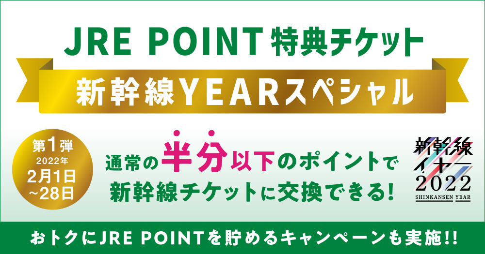 JRE POINT 特典チケット 新幹線YEARスペシャル 第1弾2022年2月1日から28日 通常の半分以下のポイントで新幹線チケットに交換できる!おトクにJRE POINTを貯めるキャンペーンも実施!!新幹線イヤー2022