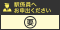 駅係員へお申出ください