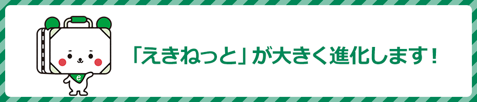 えきねっと Jr東日本 えきねっと が大きく進化します えきねっと Jr東日本 えきねっと が大きく進化します