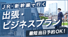JR・新幹線で行く　出張・ビジネスプラン　最短当日予約OK！